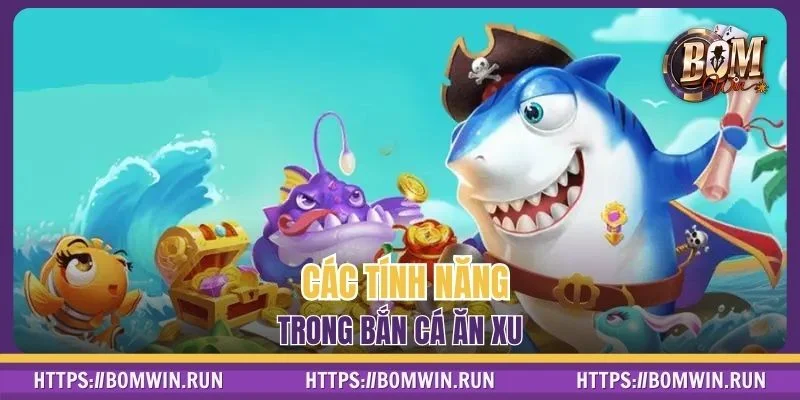 Khám phá các tính năng chính trong game bắn cá ăn xu