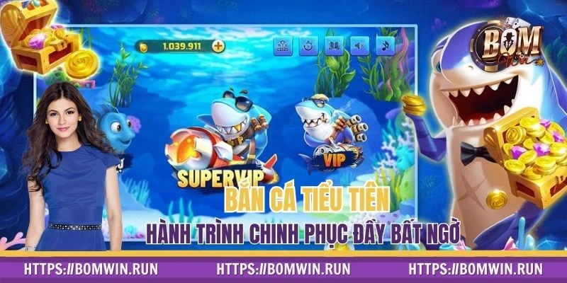 Bắn Cá Tiểu Tiên Ở BOMWIN - Hành Trình Chinh Phục Bất Ngờ