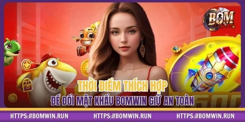 Thời điểm thích hợp để đổi mật khẩu BOMWIN giữ an toàn