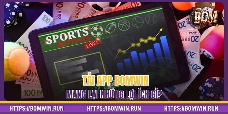 Tải app BOMWIN mang lại lợi ích gì?