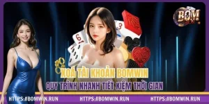 Xoá Tài Khoản BOMWIN - Quy Trình Nhanh Tiết Kiệm Thời Gian