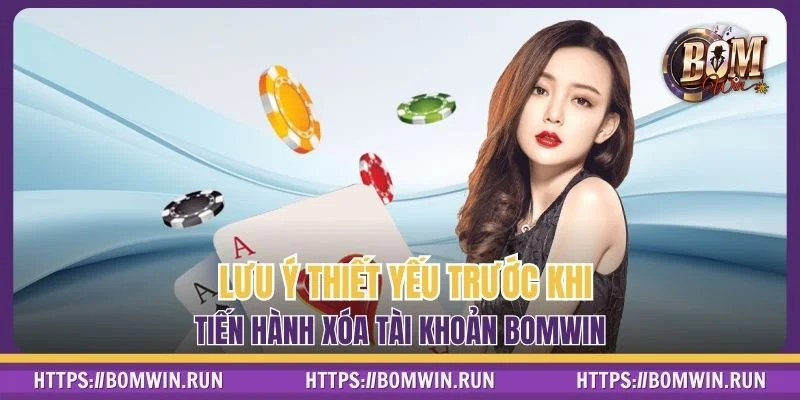 Lưu ý thiết yếu trước khi tiến hành xóa tài khoản BOMWIN